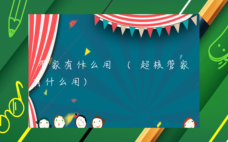 管家有什么用 (超核管家有什么用)